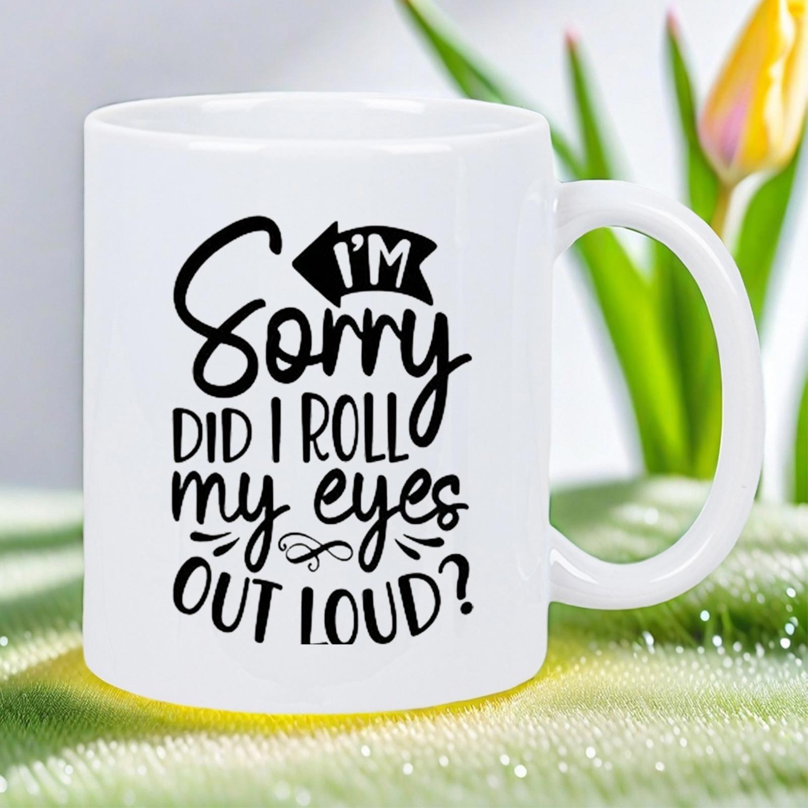 Tailorly White Ceramic 11 oz Mug - Im Sorry Did I Roll My Eyes Out Loud Sarcastic Quote Printed In Bold Black Lettering On A Minimalist