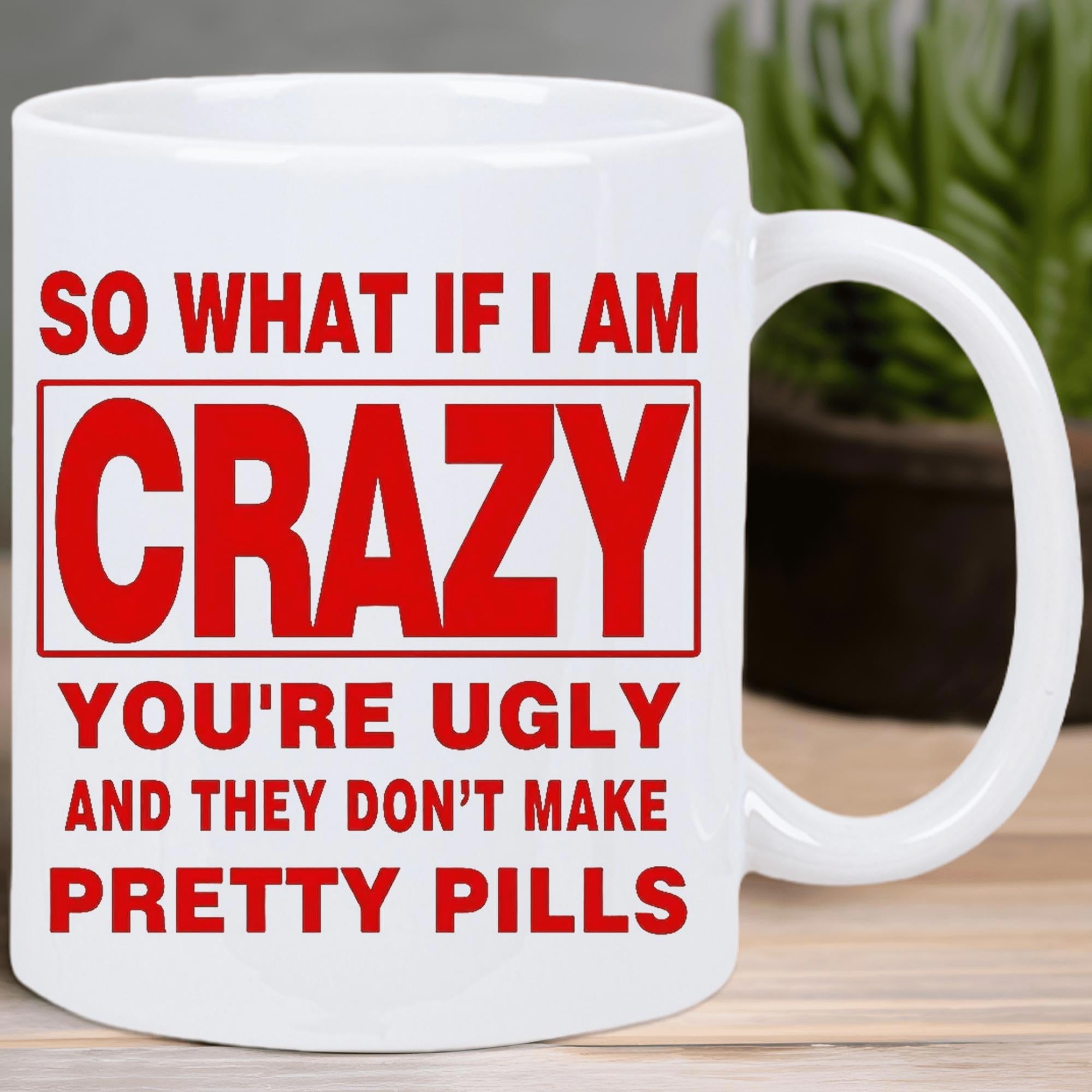 Tailorly White Ceramic 11 oz Mug - So What If I Am Crazy Youre Ugly And They Dont Make Pretty Pills Bold Red Artistic Block Typography Centered Within A Plain