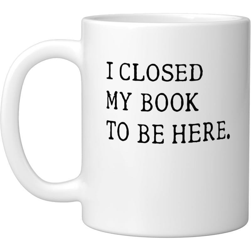 Tailorly White Ceramic 11 oz Mug - I Closed My Book To Be Here Sleek Featuring Bold Black Lettering Design Mug