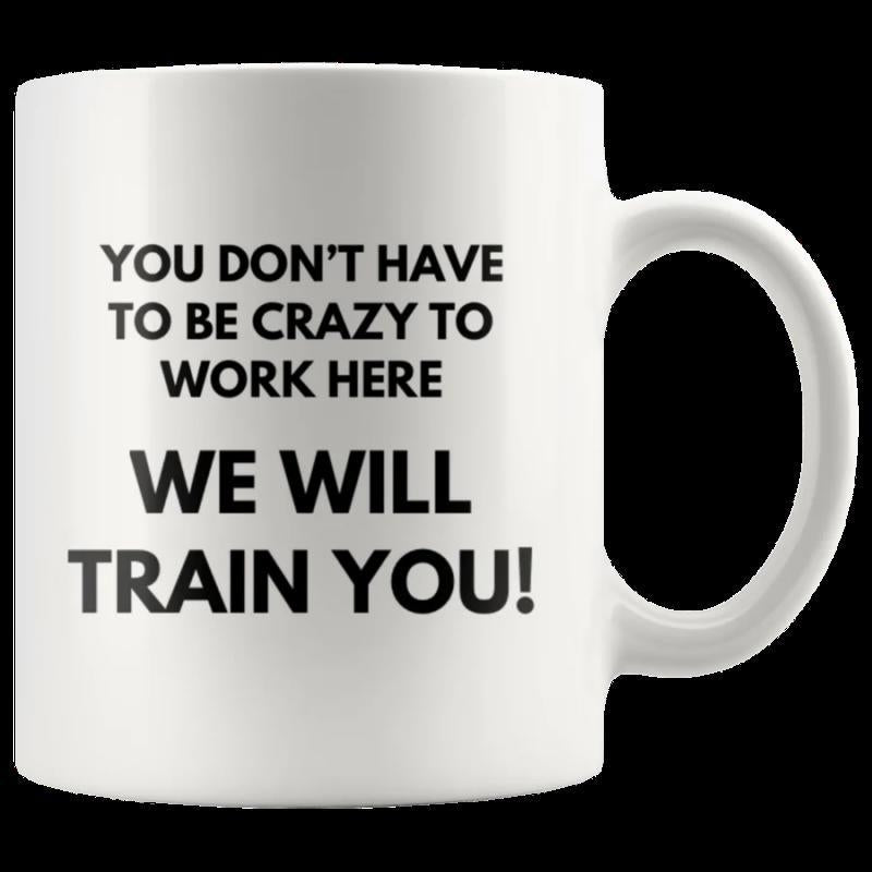 Tailorly White Ceramic 11 oz Mug - You Don't Have To Be Crazy To Work Here We Will Train You Ceramic White Coffee Drinking Vessel Featuring Bold Black Minimalist