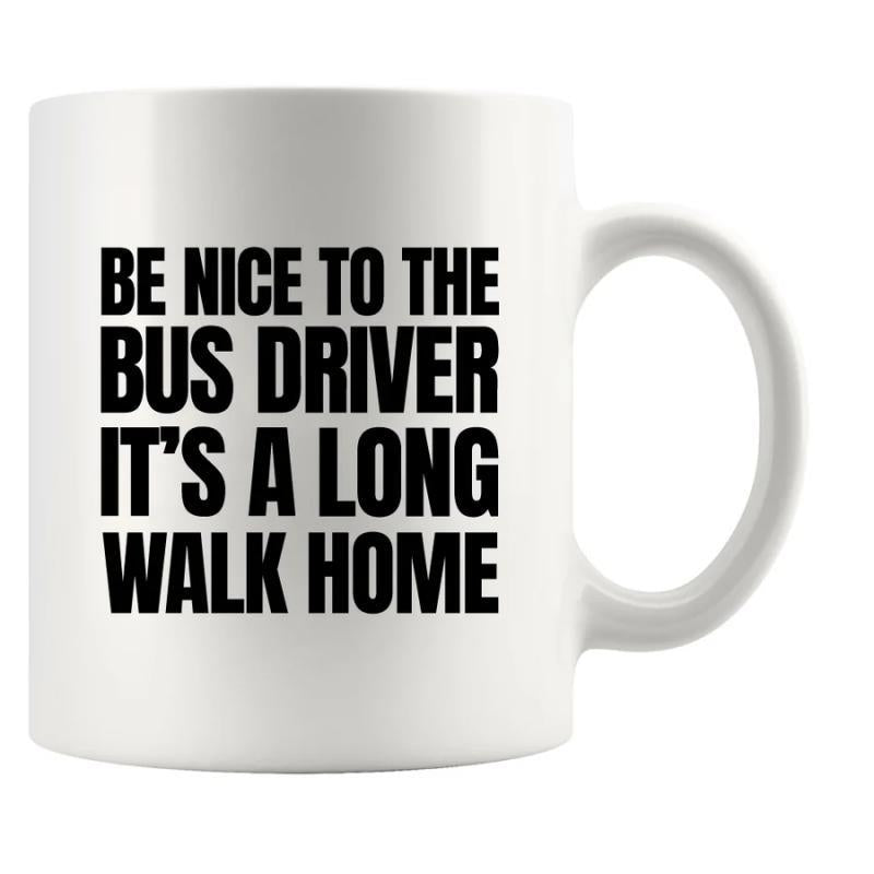 Tailorly White Ceramic 11 oz Mug - Be Nice To The Bus Driver It's A Long Walk Home Minimalist Bold Black Lettering Centered On A Clean White Glossy Mug