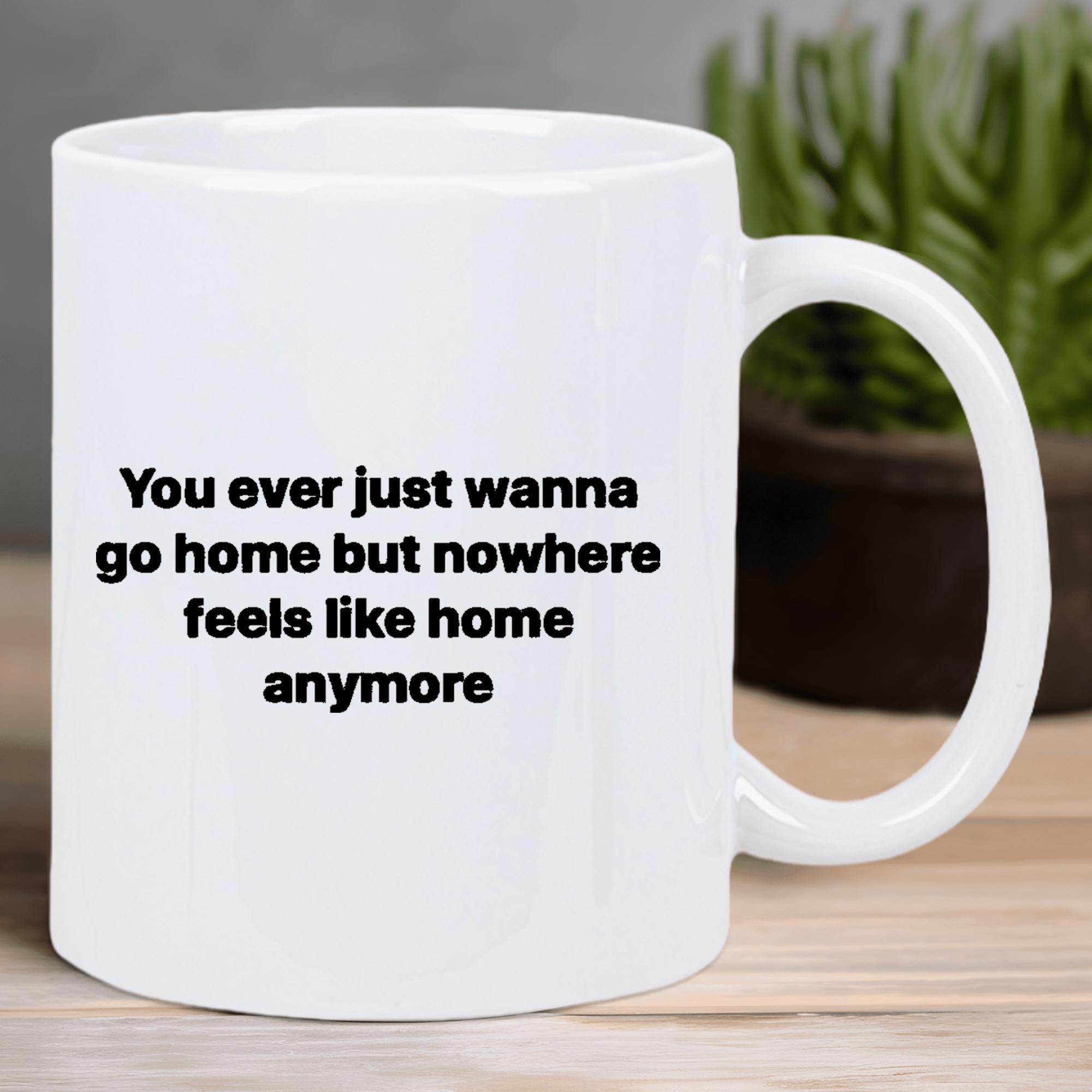 Tailorly White Ceramic 11 oz Mug - You Ever Just Wanna Go Home But Nowhere Feels Like Home Anymore Minimalistic Featuring Bold Black Typography Text Mug