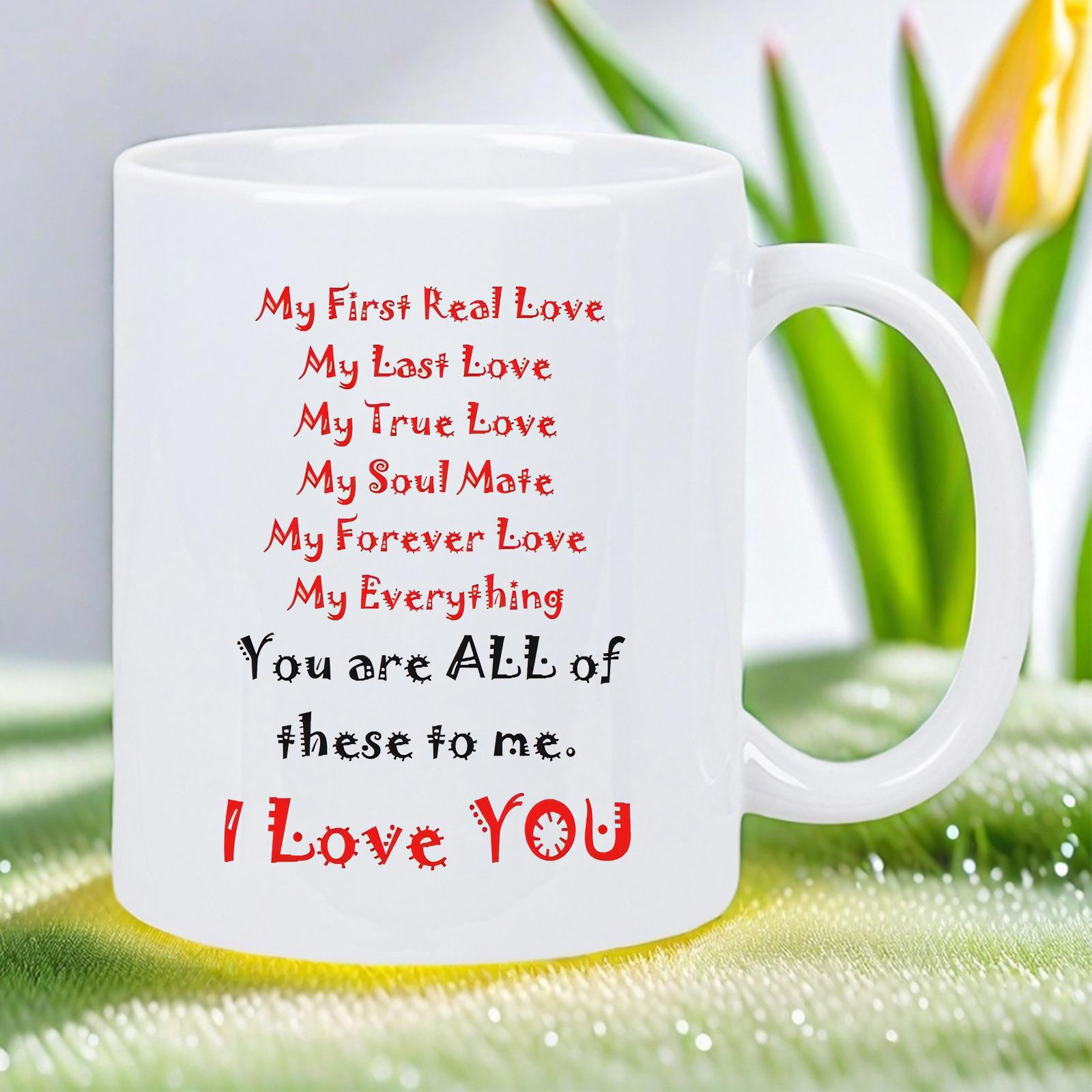 Tailorly White Ceramic 11 oz Mug - My First Real Love My Last Love My True Love My Soul Mate My Forever Love My Everything You Are All Of These To Me I Love You