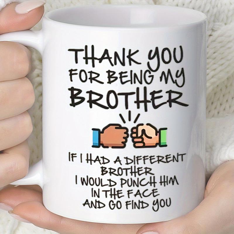 Tailorly White Ceramic 11 oz Mug - Thank You For Being My Brother If I Had A Different Brother I Would Punch Him In The Face And Go Find You Two Stylized Hands