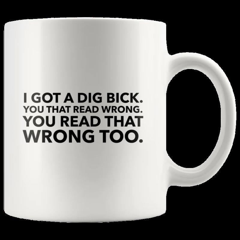 Tailorly White Ceramic 11 oz Mug - I Got A Dig Bick You That Read Wrong You Read That Wrong Too Bold Minimalist Black Typography Centered On White Surface Mug