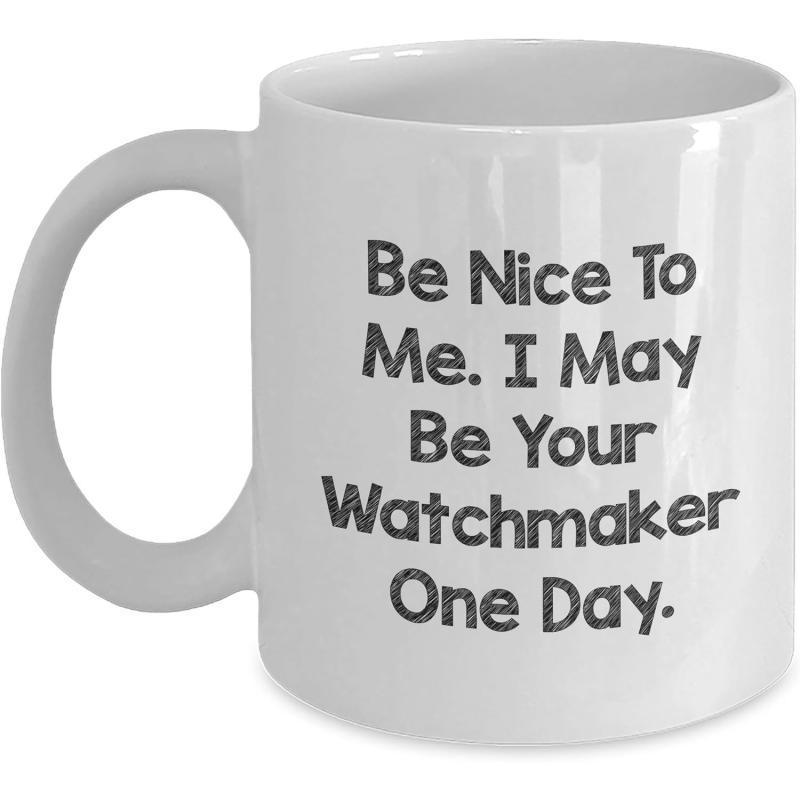 Tailorly White Ceramic 11 oz Mug - Be Nice To Me I May Be Your Watchmaker One Day Simple Clean Ceramic Texture Featuring Bold Slogan For Professional Artisans Mug