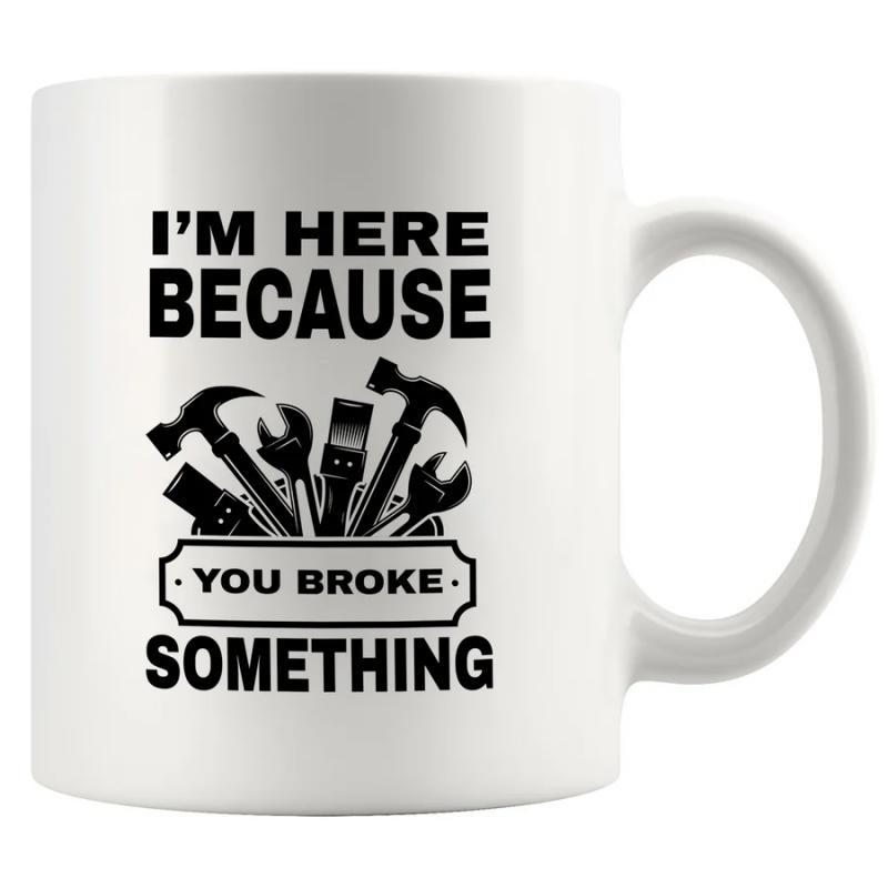 Tailorly White Ceramic 11 oz Mug - Im Here Because You Broke Something Professional Handyman Maintenance Silhouette With Industrial Construction Repair Equipment