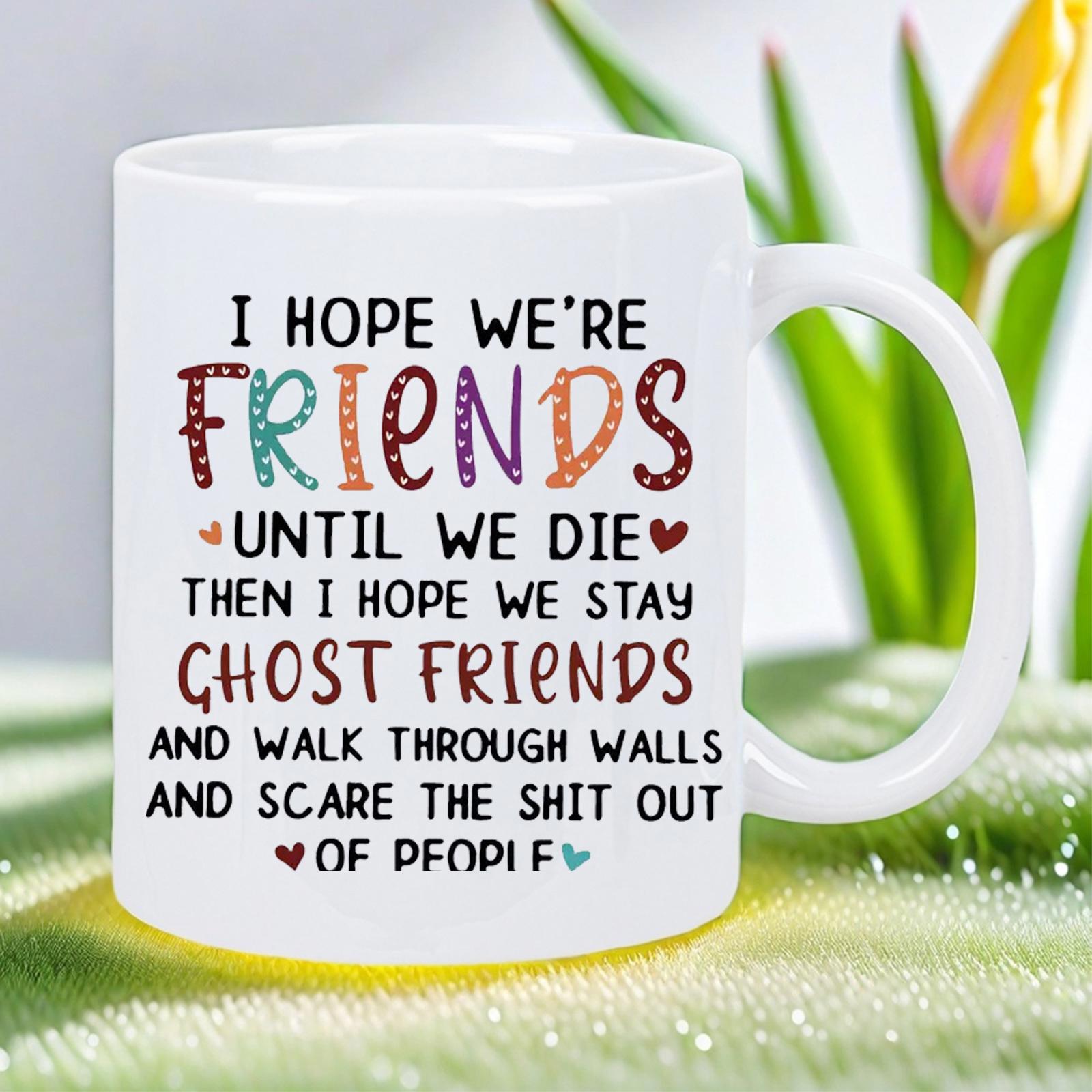 Tailorly White Ceramic 11 oz Mug - I Hope Were Friends Until We Die Then I Hope We Stay Ghost Friends And Walk Through Walls And Scare The Shit Out Of People