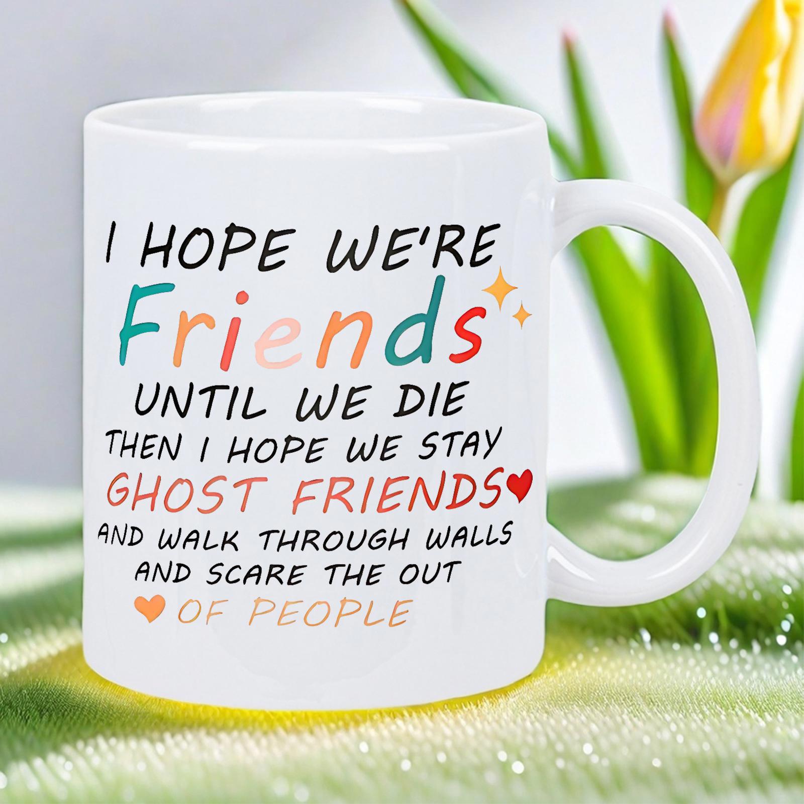 Tailorly White Ceramic 11 oz Mug - I Hope Were Friends Until We Die Then I Hope We Stay Ghost Friends And Walk Through Walls And Scare The Of People Minimalist