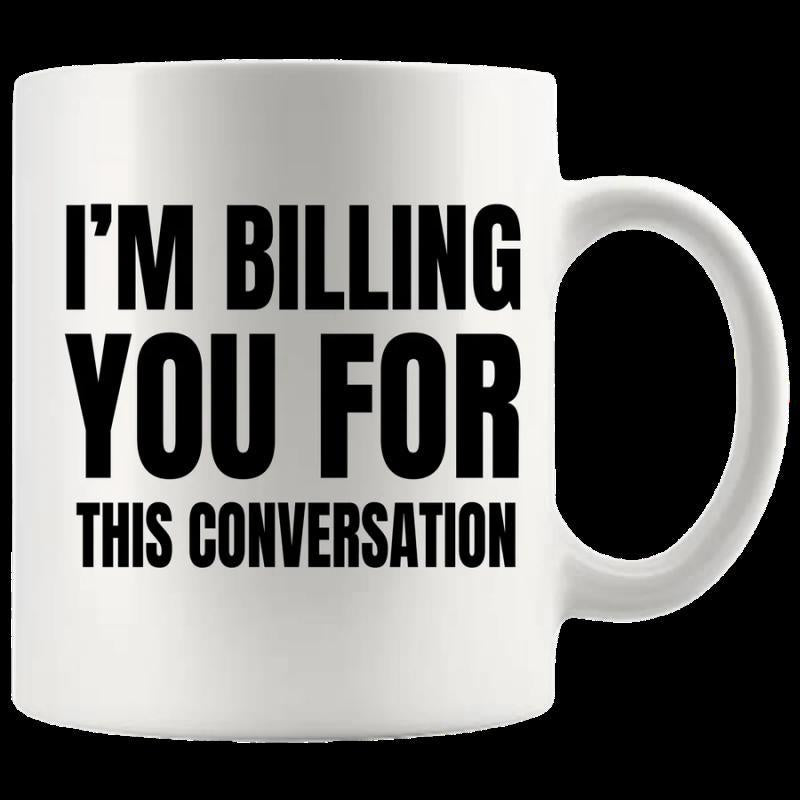 Tailorly White Ceramic 11 oz Mug - Im Billing You For This Conversation Polished White Ceramic Texture With Bold Dark Sans Serif Typography Mug