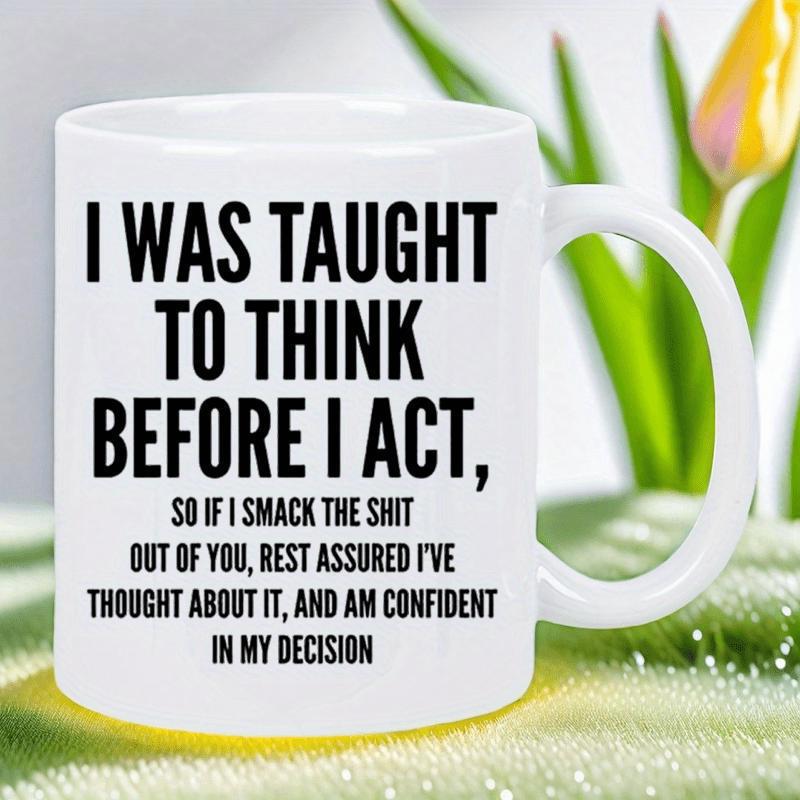 Tailorly White Ceramic 11 oz Mug - I Was Taught To Think Before I Act So If I Smack The Shit Out Of You Rest Assured Ive Thought About It And Am Confident In My