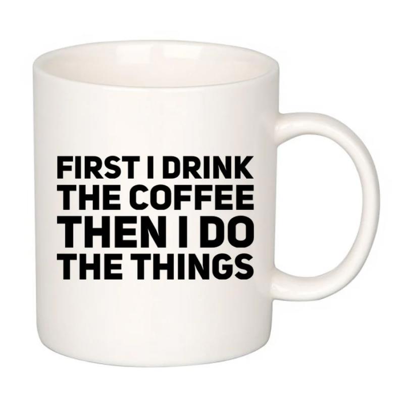 Tailorly White Ceramic 11 oz Mug - First I Drink The Coffee Then I Do The Things Simple Bold Black Lettering Printed On A Glossy Ceramic Mug