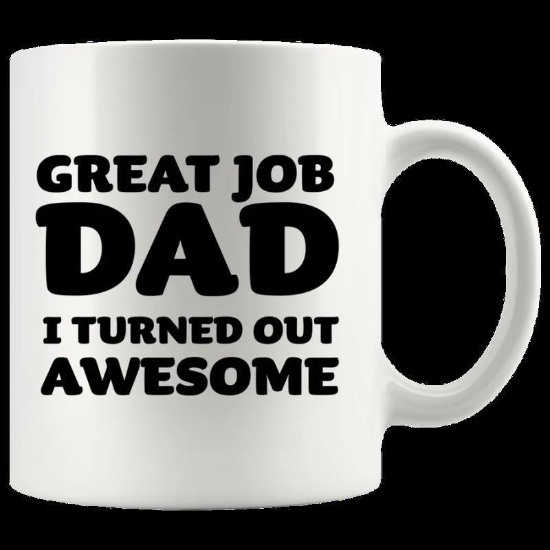 Tailorly White Ceramic 11 oz Mug - Great Job Dad I Turned Out Awesome Simple Ceramic Vessel With Bold Black Text Printed On Smooth White Surface Mug