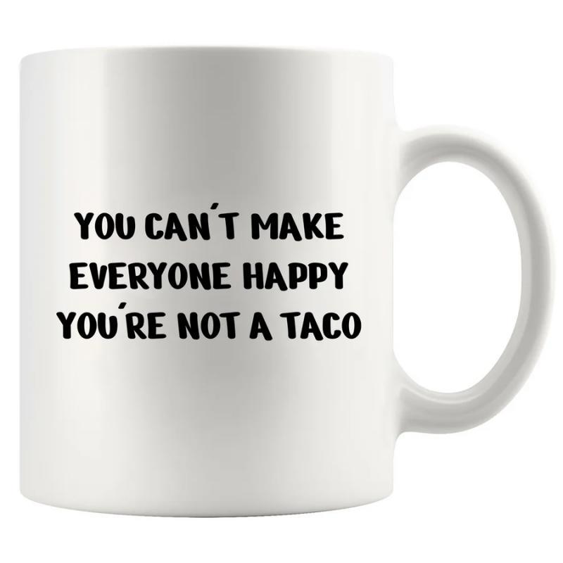 Tailorly White Ceramic 11 oz Mug - You Cant Make Everyone Happy Youre Not A Taco Traditional Mexican Street Food Shell With Fresh Ingredients And Filling Taco