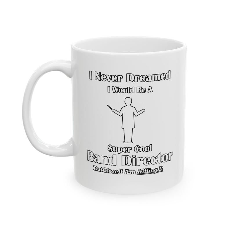 Tailorly White Ceramic 11 oz Mug - I Never Dreamed I Would Be A Super Cool Band Director But Here I Am Killing It Simple Outline Of A Conductor Gesturing With A