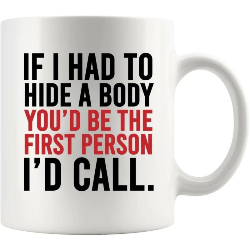 Tailorly White Ceramic 11 oz Mug - If I Had To Hide A Body Youd Be The First Person Id Call Simple Bold Black And Red Minimalist Typography Style Mug