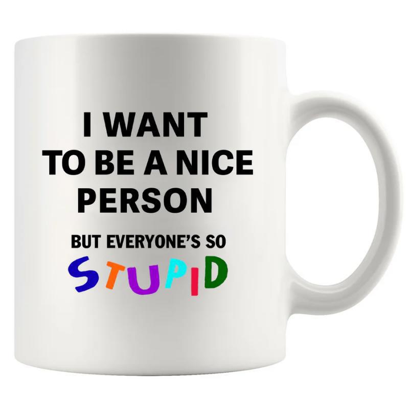 Tailorly White Ceramic 11 oz Mug - I Want To Be A Nice Person But Everyones So Stupid Minimalist White Ceramic Displaying Colorful Bold Sarcastic Typography Mug