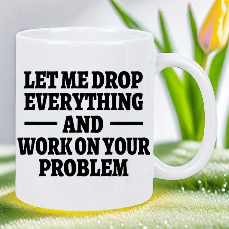 Tailorly White Ceramic 11 oz Mug - Let Me Drop Everything And Work On Your Problem Sarcastic Quote Printed In Bold Black Letters On A
