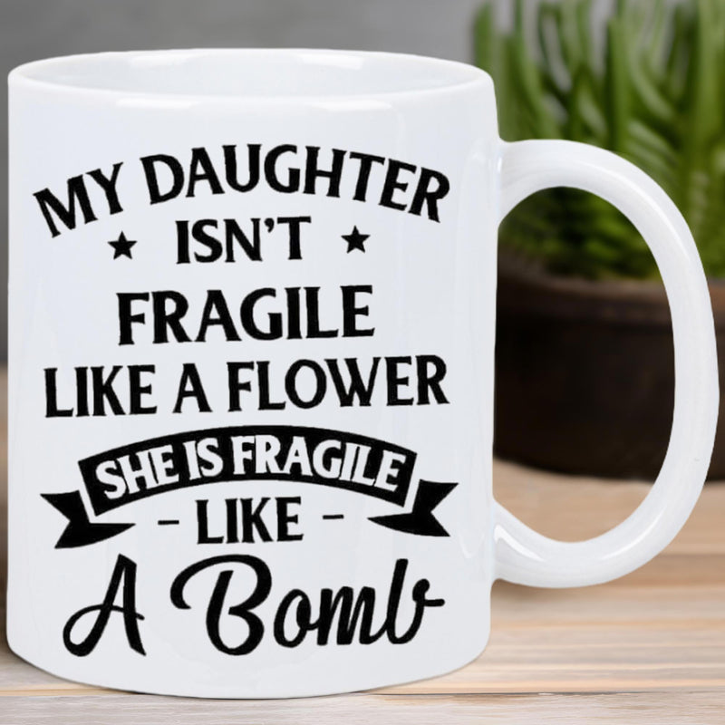 Tailorly White Ceramic 11 oz Mug - My Daughter Isnt Fragile Like A Flower She Is Fragile Like A Bomb Clean Featuring Bold Black Decorative Typography And Small