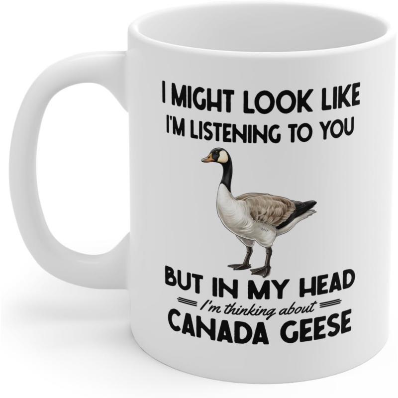 Tailorly White Ceramic 11 oz Mug - I Might Look Like I M Listening To You But In My Head I M Thinking About Canada Geese Realistic Bird Standing Peacefully On A