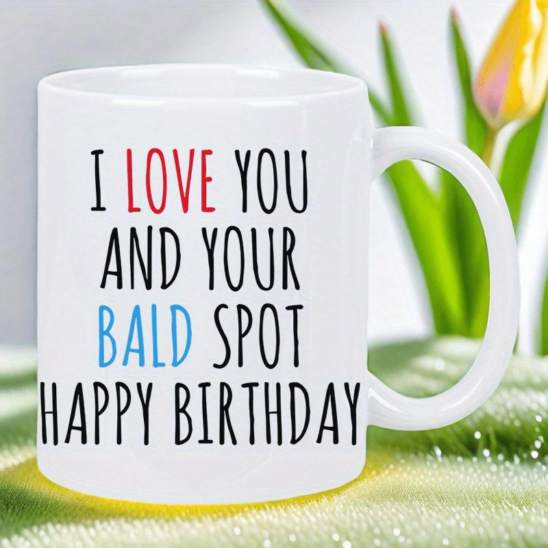 Tailorly White Ceramic 11 oz Mug - I Love You And Your Bald Spot Happy Birthday Simple Minimalist Tall Handwritten Style Colorful Lettering On Glossy White Finish