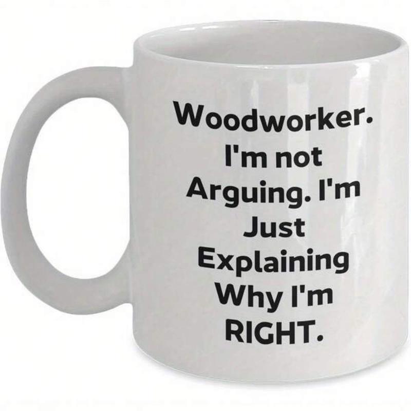 Tailorly White Ceramic 11 oz Mug - Woodworker Im Not Arguing Im Just Explaining Why Im Right Minimalist White Ceramic Kitchenware Featuring Bold Black Typography