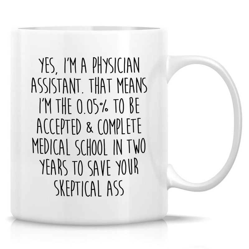 Tailorly White Ceramic 11 oz Mug - Yes I Am A Physician Assistant That Means I Am The 0 05 To Be Accepted Complete Medical School In Two Years To Save Your