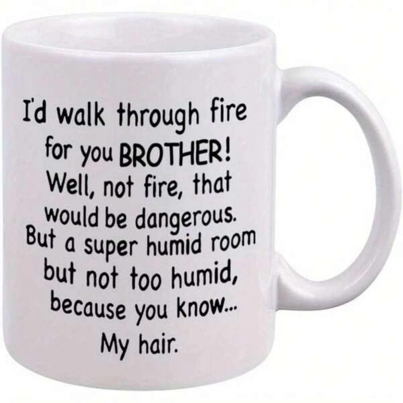 Tailorly White Ceramic 11 oz Mug - Id Walk Through Fire For You Brother Well Not Fire That Would Be Dangerous But A Super Humid Room But Not Too Humid Because You