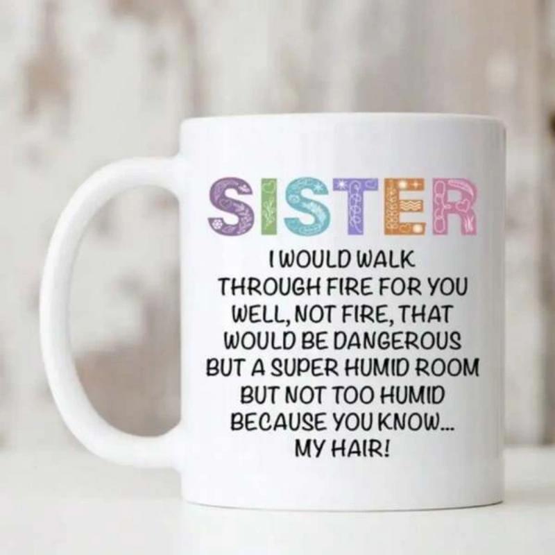 Tailorly White Ceramic 11 oz Mug - Sister I Would Walk Through Fire For You Well Not Fire That Would Be Dangerous But A Super Humid Room But Not Too Humid Because