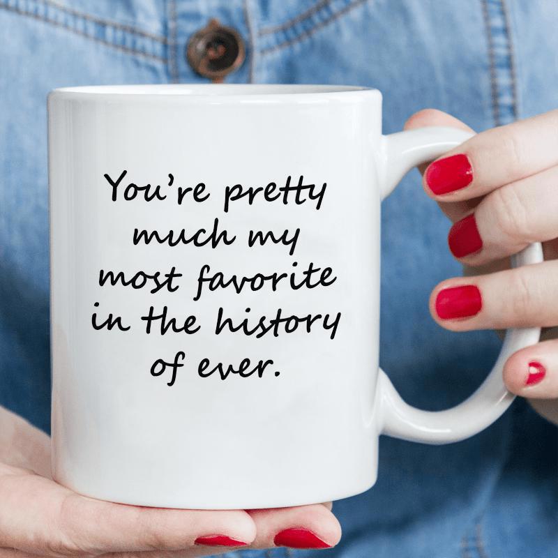 Tailorly White Ceramic 11 oz Mug - Youre Pretty Much My Most Favorite In The History Of Ever Elegant Hand Drawn Cursive Lettering Style For Interior Home Sign