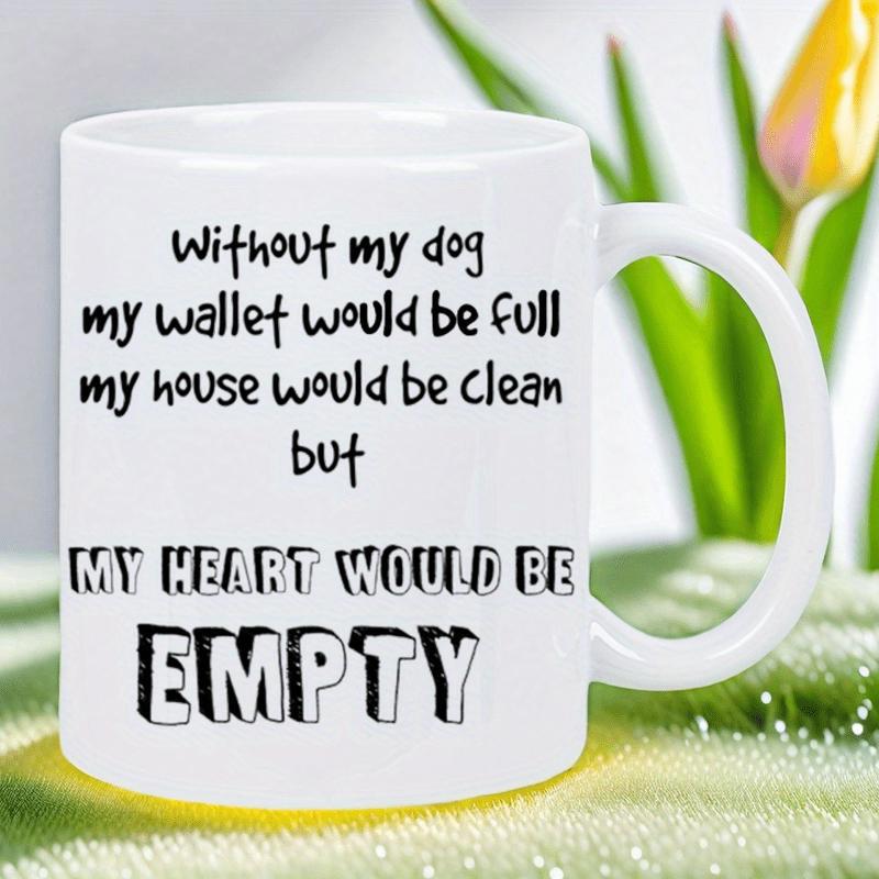 Tailorly White Ceramic 11 oz Mug - Without My Dog My Wallet Would Be Full My House Would Be Clean But My Heart Would Be Empty Clean With Distinctive Bold Sans