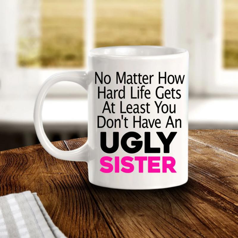 Tailorly White Ceramic 11 oz Mug - No Matter How Hard Life Gets At Least You Don't Have An Ugly Sister Simple White Ceramic Coffee Drinking Vessel With Comfortable