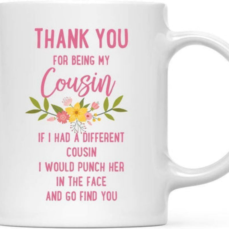 Tailorly White Ceramic 11 oz Mug - Thank You For Being My Cousin If I Had A Different Cousin I Would Punch Her In The Face And Go Find You Delicate Colorful