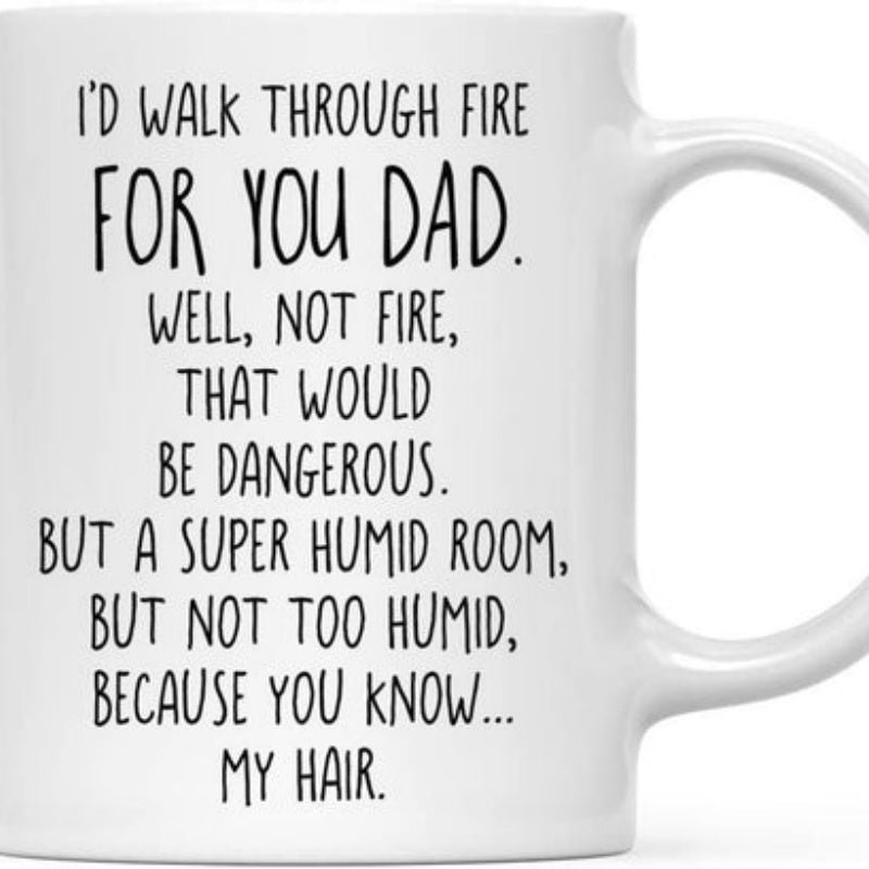 Tailorly White Ceramic 11 oz Mug - Id Walk Through Fire For You Dad Well Not Fire That Would Be Dangerous But A Super Humid Room But Not Too Humid Because You Know