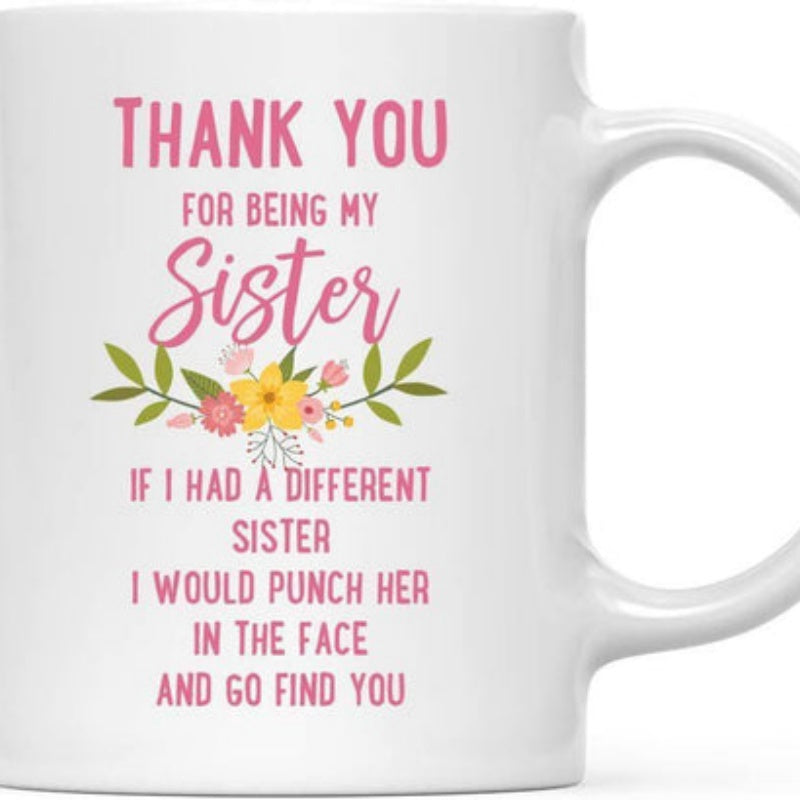 Tailorly White Ceramic 11 oz Mug - Thank You For Being My Sister If I Had A Different Sister I Would Punch Her In The Face And Go Find You Colorful Blooming Garden