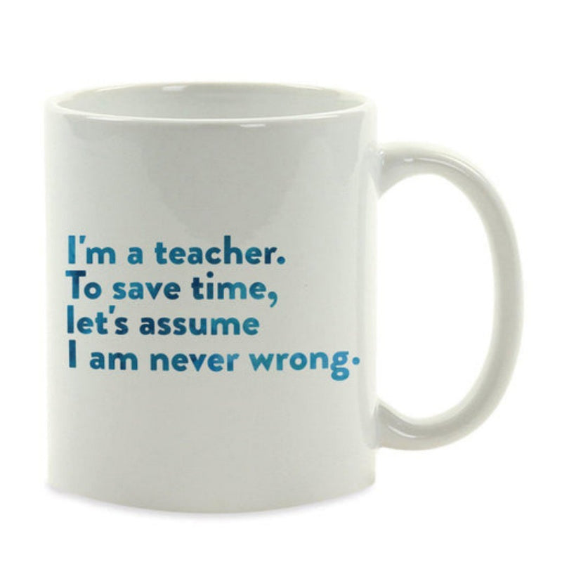 Tailorly White Ceramic 11 oz Mug - Im A Teacher To Save Time Lets Assume I Am Never Wrong Pure White Ceramic Vessel With Bold Printed Humorous Teacher Quote Mug