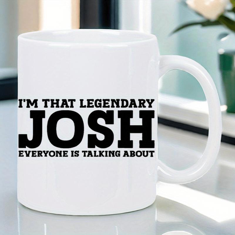 Tailorly White Ceramic 11 oz Mug - Im That Legendary Josh Everyone Is Talking About Classic Ceramic Body With Smooth Finish And Contrasting Bold Letters Mug