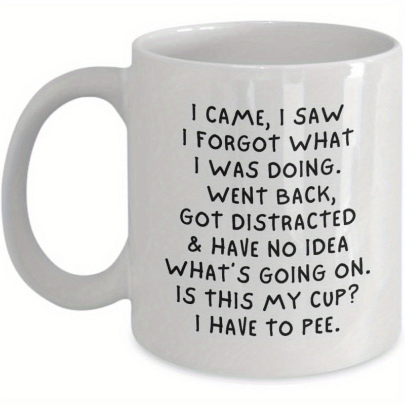 Tailorly White Ceramic 11 oz Mug - I Came I Saw I Forgot What I Was Doing Went Back Got Distracted Have No Idea Whats Going On Is This My Cup I Have To Pee