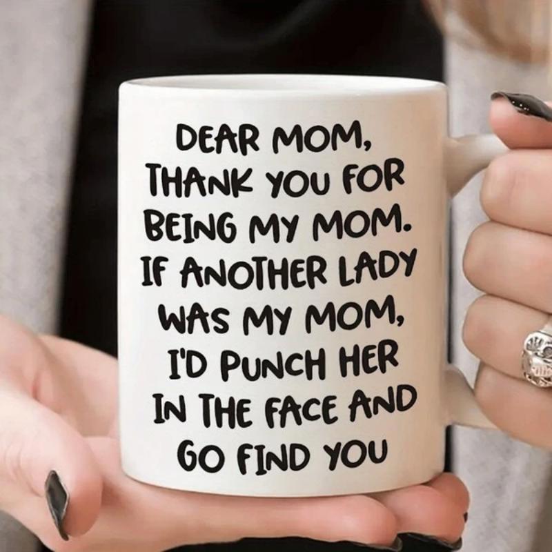 Tailorly White Ceramic 11 oz Mug - Dear Mom Thank You For Being My Mom If Another Lady Was My Mom Id Punch Her In The Face And Go Find You Bold Black Hand Written