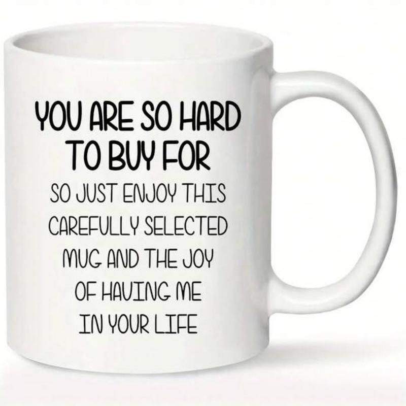 Tailorly White Ceramic 11 oz Mug - You Are So Hard To Buy For So Just Enjoy This Carefully Selected Mug And The Joy Of Having Me In Your Life Simple White Ceramic