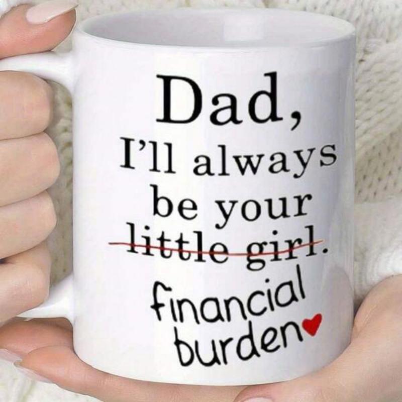 Tailorly White Ceramic 11 oz Mug - Dad I Ll Always Be Your Little Girl Financial Burden Minimalist White Ceramic Vessel Displaying Humorous Black Lettering With