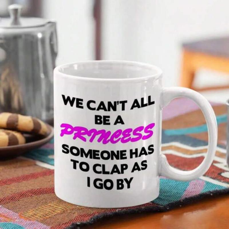 Tailorly White Ceramic 11 oz Mug - We Cant All Be A Princess Someone Has To Clap As I Go By Sleek Featuring Bold Modern Typographic Design Mug