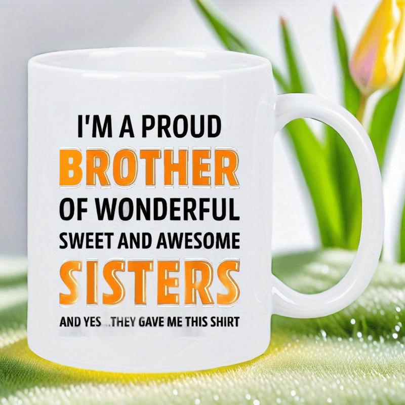 Tailorly White Ceramic 11 oz Mug - I'm A Proud Brother Of Wonderful Sweet And Awesome Sisters And Yes They Gave Me This Shirt Elegant Ceramic Vessel With Bold