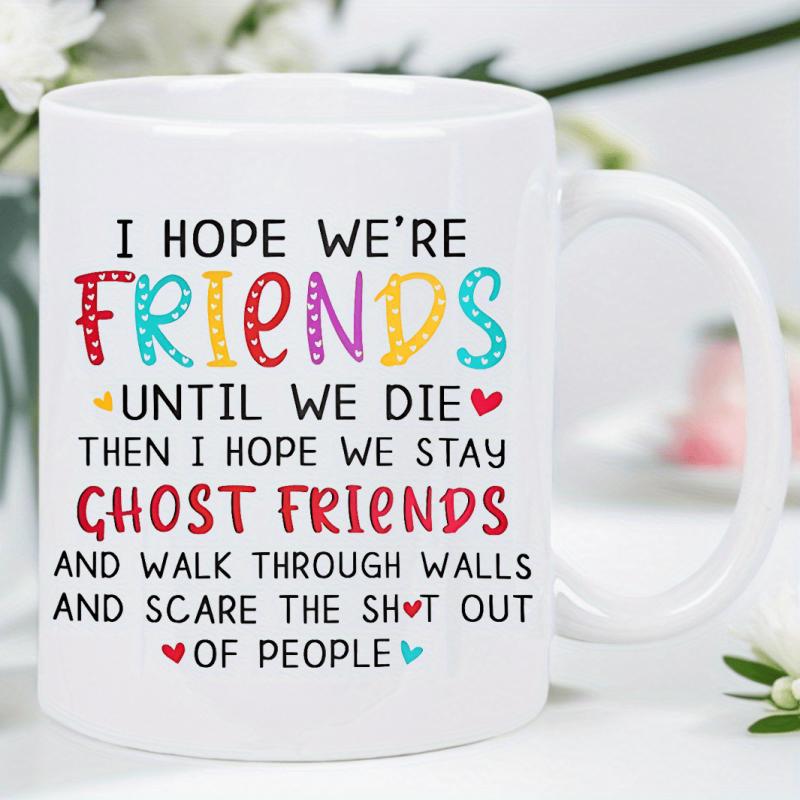 Tailorly White Ceramic 11 oz Mug - I Hope Were Friends Until We Die Then I Hope We Stay Ghost Friends And Walk Through Walls And Scare The Shit Out Of People