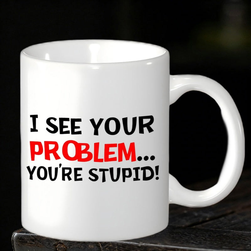 Tailorly White Ceramic 11 oz Mug - I See Your Problem Youre Stupid Sarcastic Bold Black And Red Typography On A Polished