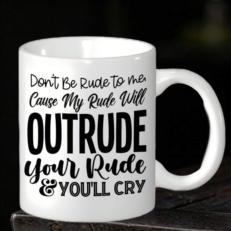 Tailorly White Ceramic 11 oz Mug - Dont Be Rude To Me Cause My Rude Will Outrude Your Rude Youll Cry Bold Black Typographic Quote On A Minimalist