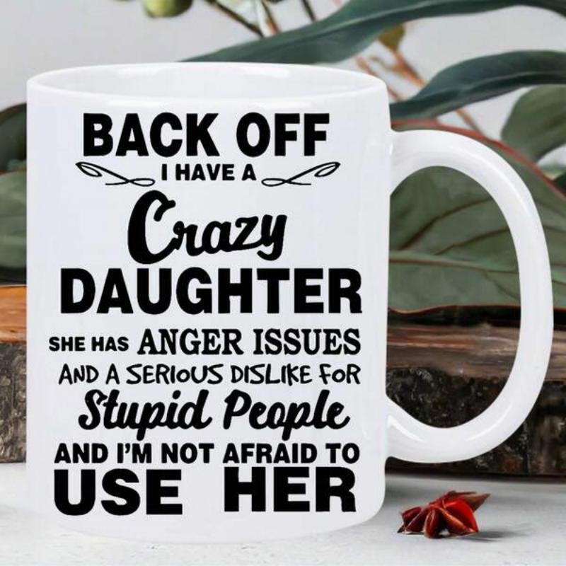 Tailorly White Ceramic 11 oz Mug - Back Off I Have A Crazy Daughter She Has Anger Issues And A Serious Dislike For Stupid People And I Am Not Afraid To Use Her