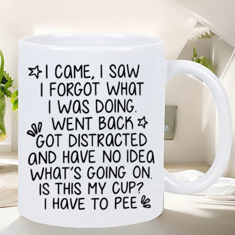 Tailorly White Ceramic 11 oz Mug - I Came I Saw I Forgot What I Was Doing Went Back Got Distracted And Have No Idea What Is Going On Is This My Cup I Have To Pee