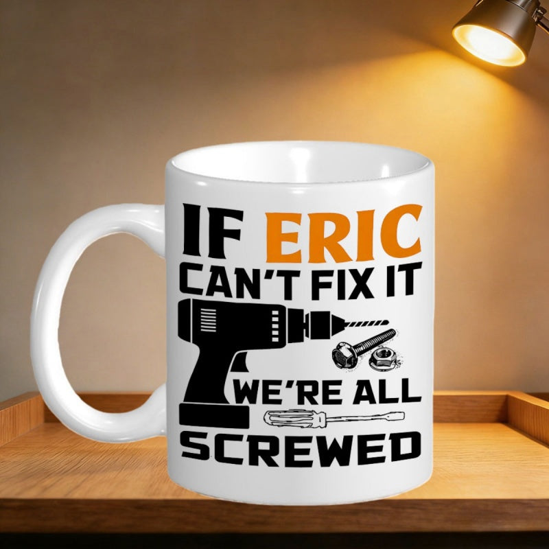 Tailorly White Ceramic 11 oz Mug - If Eric Cant Fix It Were All Screwed Professional Handyman Hardware Maintenance Equipment Featuring Power Drill And Screwdriver