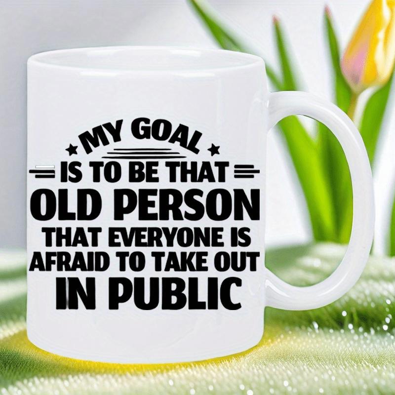 Tailorly White Ceramic 11 oz Mug - My Goal Is To Be That Old Person That Everyone Is Afraid To Take Out In Public Simple Black Bold Typography Featuring Humorous